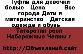 Туфли для девочки белые › Цена ­ 300 - Все города Дети и материнство » Детская одежда и обувь   . Татарстан респ.,Набережные Челны г.